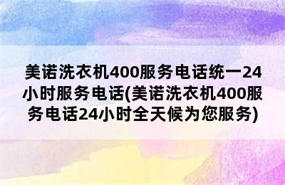 美诺洗衣机400服务电话统一24小时服务电话(美诺洗衣机400服务电话24小时全天候为您服务)