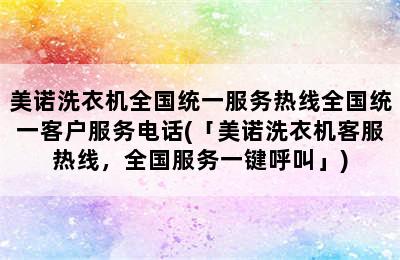 美诺洗衣机全国统一服务热线全国统一客户服务电话(「美诺洗衣机客服热线，全国服务一键呼叫」)