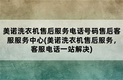 美诺洗衣机售后服务电话号码售后客服服务中心(美诺洗衣机售后服务，客服电话一站解决)