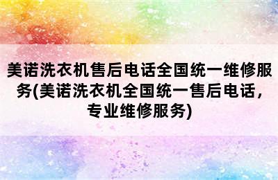 美诺洗衣机售后电话全国统一维修服务(美诺洗衣机全国统一售后电话，专业维修服务)