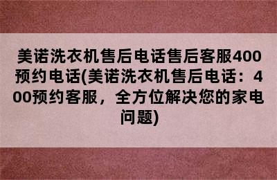 美诺洗衣机售后电话售后客服400预约电话(美诺洗衣机售后电话：400预约客服，全方位解决您的家电问题)