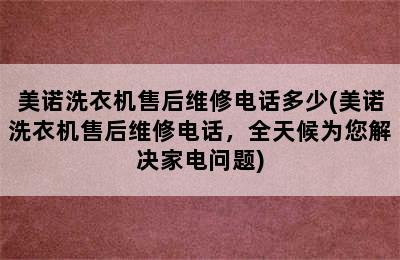 美诺洗衣机售后维修电话多少(美诺洗衣机售后维修电话，全天候为您解决家电问题)