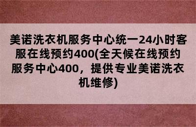 美诺洗衣机服务中心统一24小时客服在线预约400(全天候在线预约服务中心400，提供专业美诺洗衣机维修)