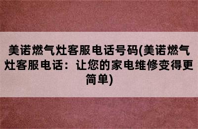 美诺燃气灶客服电话号码(美诺燃气灶客服电话：让您的家电维修变得更简单)