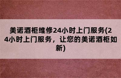 美诺酒柜维修24小时上门服务(24小时上门服务，让您的美诺酒柜如新)