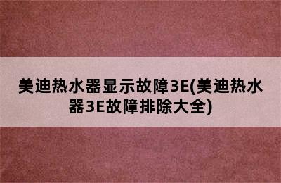 美迪热水器显示故障3E(美迪热水器3E故障排除大全)