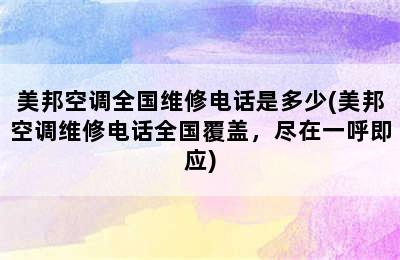 美邦空调全国维修电话是多少(美邦空调维修电话全国覆盖，尽在一呼即应)