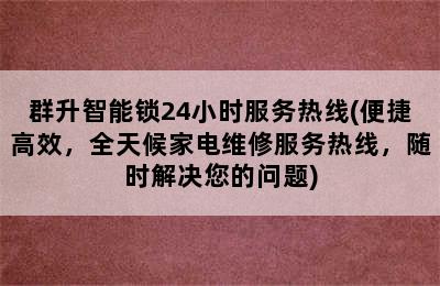 群升智能锁24小时服务热线(便捷高效，全天候家电维修服务热线，随时解决您的问题)