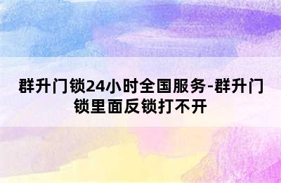 群升门锁24小时全国服务-群升门锁里面反锁打不开