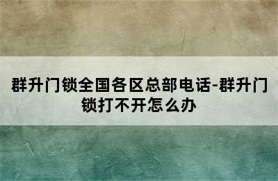 群升门锁全国各区总部电话-群升门锁打不开怎么办