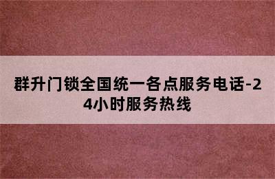 群升门锁全国统一各点服务电话-24小时服务热线