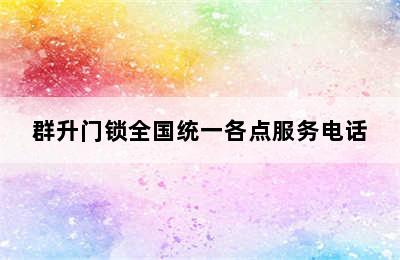 群升门锁全国统一各点服务电话