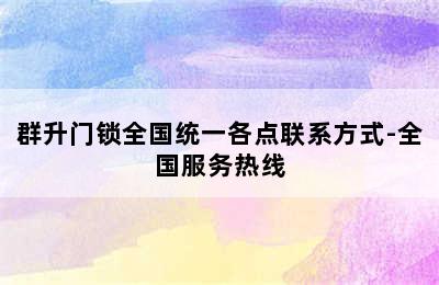 群升门锁全国统一各点联系方式-全国服务热线