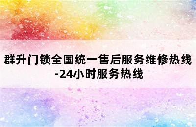 群升门锁全国统一售后服务维修热线-24小时服务热线