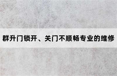 群升门锁开、关门不顺畅专业的维修