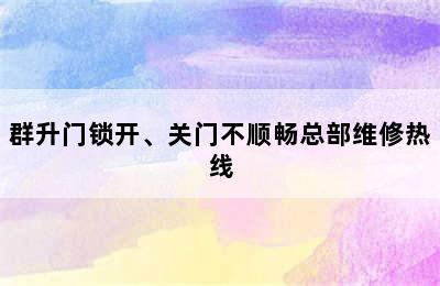 群升门锁开、关门不顺畅总部维修热线