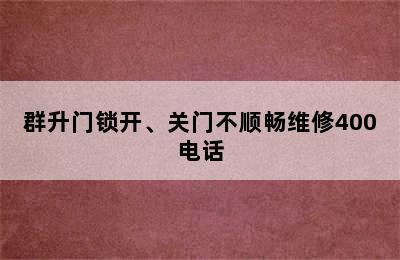 群升门锁开、关门不顺畅维修400电话