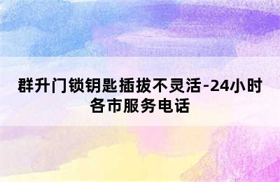 群升门锁钥匙插拔不灵活-24小时各市服务电话