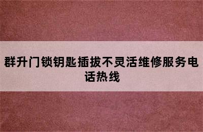 群升门锁钥匙插拔不灵活维修服务电话热线