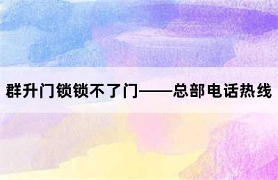 群升门锁锁不了门——总部电话热线