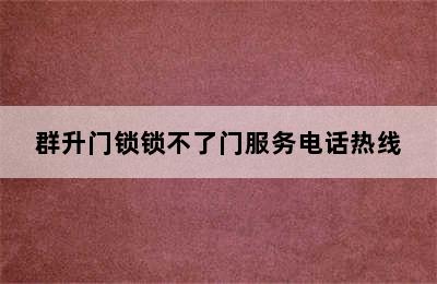 群升门锁锁不了门服务电话热线