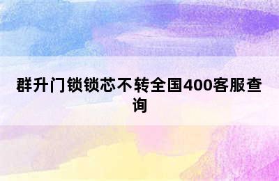 群升门锁锁芯不转全国400客服查询