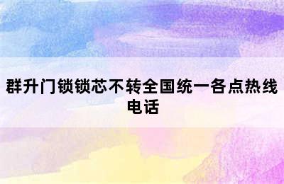 群升门锁锁芯不转全国统一各点热线电话