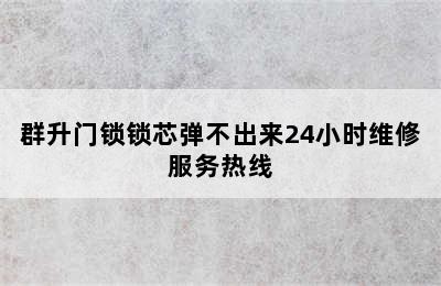 群升门锁锁芯弹不出来24小时维修服务热线