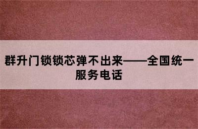 群升门锁锁芯弹不出来——全国统一服务电话