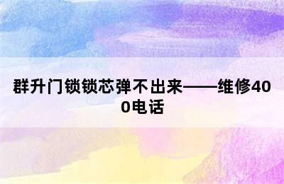 群升门锁锁芯弹不出来——维修400电话