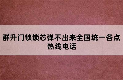 群升门锁锁芯弹不出来全国统一各点热线电话