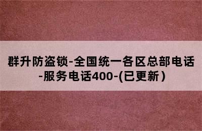 群升防盗锁-全国统一各区总部电话-服务电话400-(已更新）