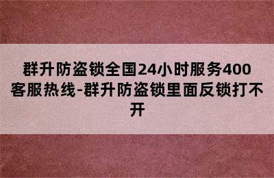 群升防盗锁全国24小时服务400客服热线-群升防盗锁里面反锁打不开