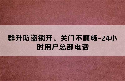 群升防盗锁开、关门不顺畅-24小时用户总部电话