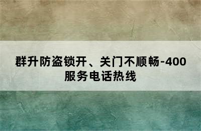 群升防盗锁开、关门不顺畅-400服务电话热线