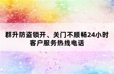 群升防盗锁开、关门不顺畅24小时客户服务热线电话