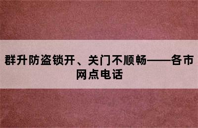 群升防盗锁开、关门不顺畅——各市网点电话