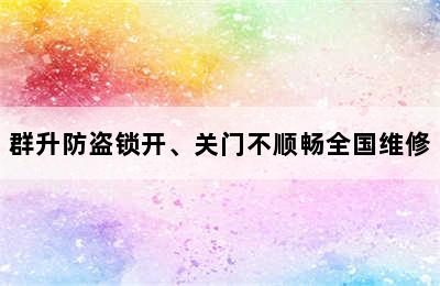 群升防盗锁开、关门不顺畅全国维修