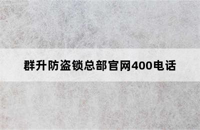 群升防盗锁总部官网400电话