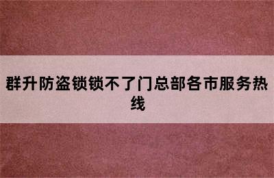 群升防盗锁锁不了门总部各市服务热线