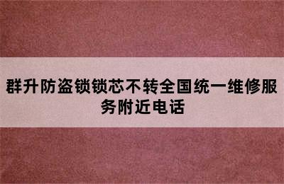 群升防盗锁锁芯不转全国统一维修服务附近电话