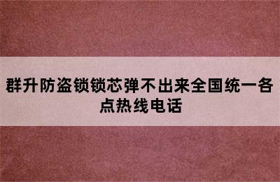 群升防盗锁锁芯弹不出来全国统一各点热线电话