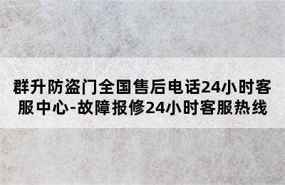 群升防盗门全国售后电话24小时客服中心-故障报修24小时客服热线