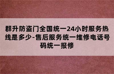 群升防盗门全国统一24小时服务热线是多少-售后服务统一维修电话号码统一报修