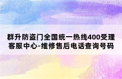 群升防盗门全国统一热线400受理客服中心-维修售后电话查询号码