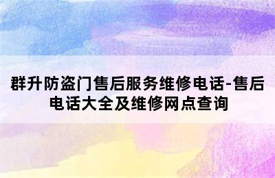 群升防盗门售后服务维修电话-售后电话大全及维修网点查询