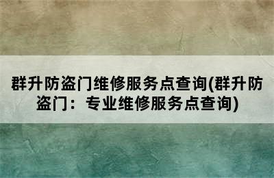 群升防盗门维修服务点查询(群升防盗门：专业维修服务点查询)