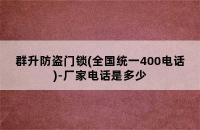 群升防盗门锁(全国统一400电话)-厂家电话是多少