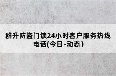 群升防盗门锁24小时客户服务热线电话(今日-动态）