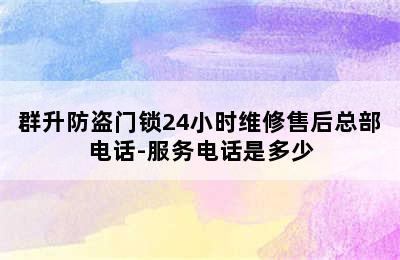 群升防盗门锁24小时维修售后总部电话-服务电话是多少